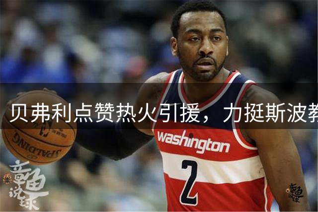 贝弗利点赞热火引援，力挺斯波教练带队实力